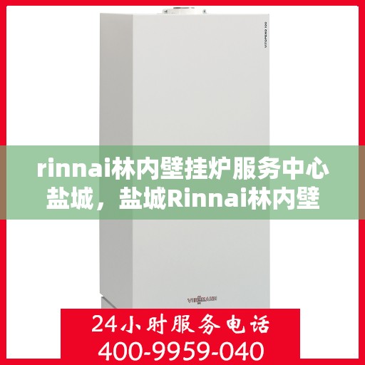 rinnai林内壁挂炉服务中心盐城，盐城Rinnai林内壁挂炉专业服务中心