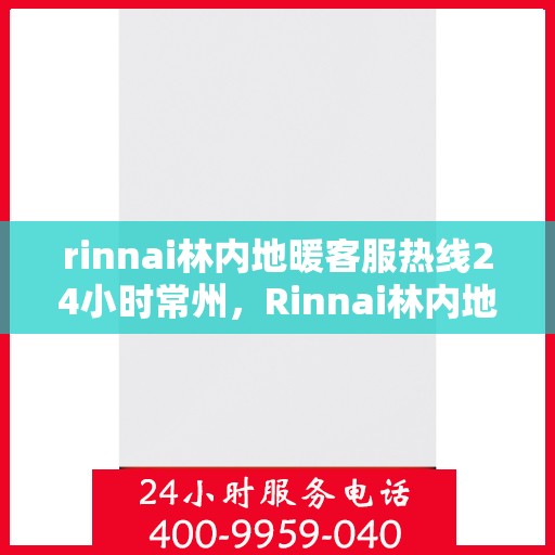 rinnai林内地暖客服热线24小时常州，Rinnai林内地暖常州24小时客服热线全攻略