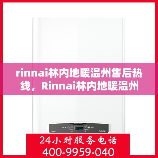 rinnai林内地暖温州售后热线，Rinnai林内地暖温州售后服务热线全解析
