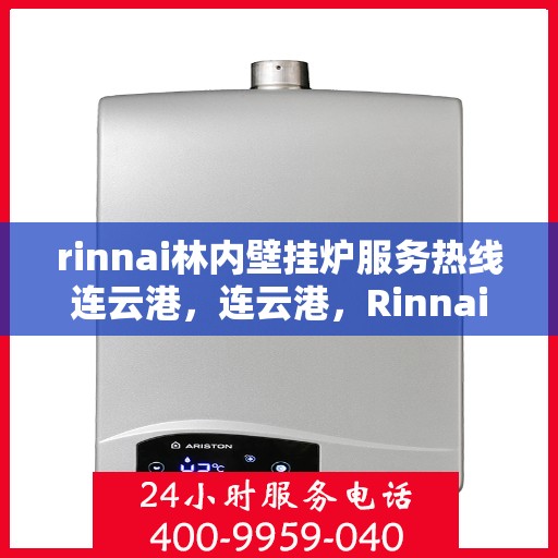 rinnai林内壁挂炉服务热线连云港，连云港，Rinnai林内壁挂炉服务热线专业支持
