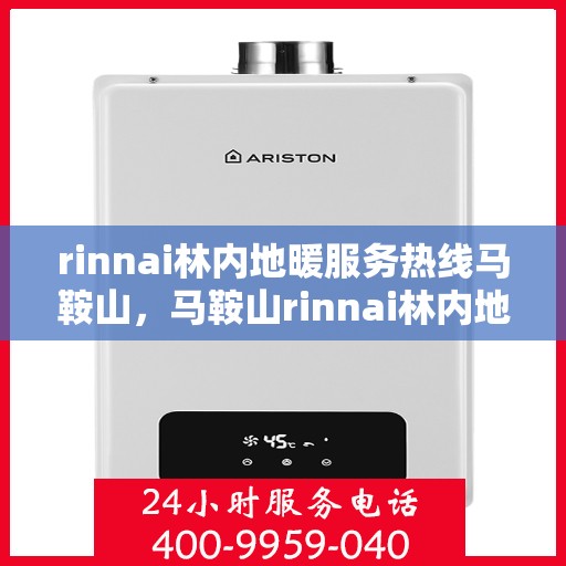 rinnai林内地暖服务热线马鞍山，马鞍山rinnai林内地暖服务热线全攻略