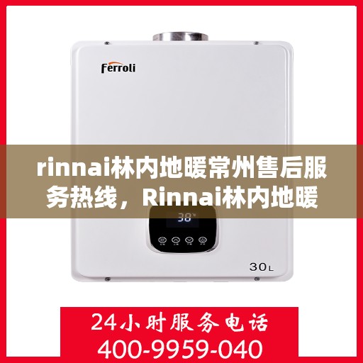 rinnai林内地暖常州售后服务热线，Rinnai林内地暖常州售后服务热线全解析