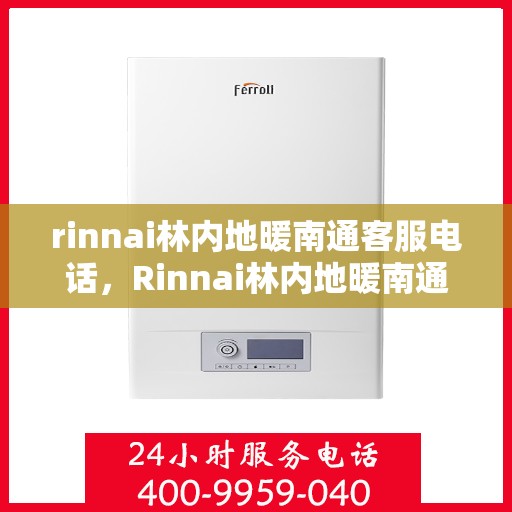 rinnai林内地暖南通客服电话，Rinnai林内地暖南通客服热线，专业解答，温暖您的每一个冬季