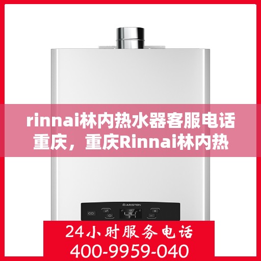 rinnai林内热水器客服电话重庆，重庆Rinnai林内热水器官方客服热线