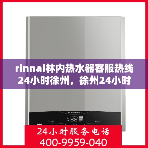 rinnai林内热水器客服热线24小时徐州，徐州24小时不停歇，Rinnai林内热水器客服热线为您解答疑惑