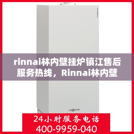 rinnai林内壁挂炉镇江售后服务热线，Rinnai林内壁挂炉镇江售后热线及服务一览