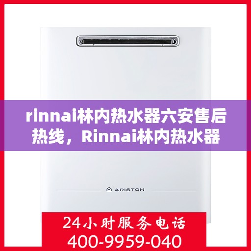 rinnai林内热水器六安售后热线，Rinnai林内热水器六安售后热线，专业维修，贴心服务