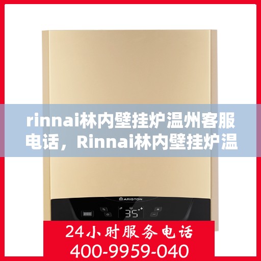 rinnai林内壁挂炉温州客服电话，Rinnai林内壁挂炉温州客服热线及售后支持指南
