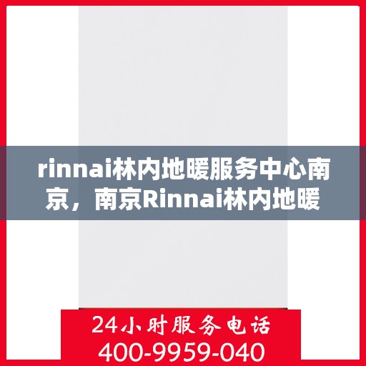 rinnai林内地暖服务中心南京，南京Rinnai林内地暖服务中心，专业温暖您的生活