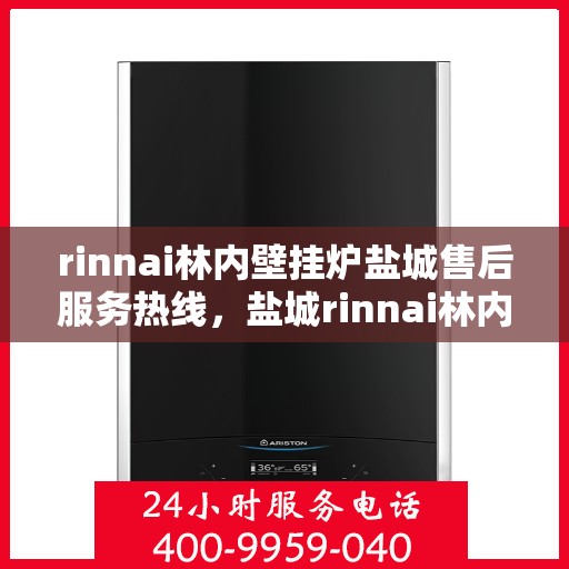 rinnai林内壁挂炉盐城售后服务热线，盐城rinnai林内壁挂炉售后服务热线，专业团队为您提供贴心服务