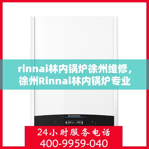 rinnai林内锅炉徐州维修，徐州Rinnai林内锅炉专业维修服务