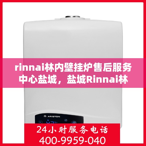 rinnai林内壁挂炉售后服务中心盐城，盐城Rinnai林内壁挂炉售后服务中心，专业维修，贴心服务