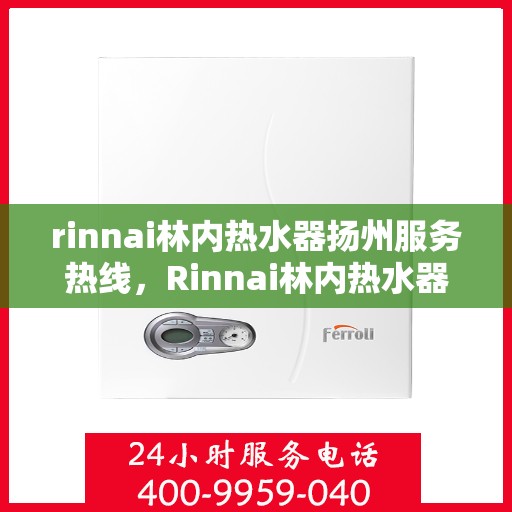rinnai林内热水器扬州服务热线，Rinnai林内热水器扬州服务热线，专业品质，贴心服务
