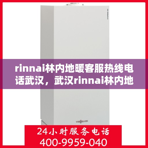 rinnai林内地暖客服热线电话武汉，武汉rinnai林内地暖客服热线电话全解析