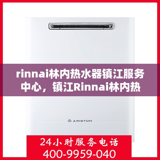rinnai林内热水器镇江服务中心，镇江Rinnai林内热水器专业服务中心，品质维修与高效服务的完美结合