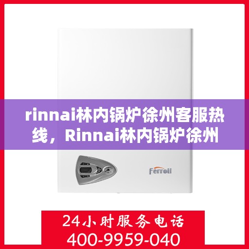 rinnai林内锅炉徐州客服热线，Rinnai林内锅炉徐州客服热线，专业解答，贴心服务