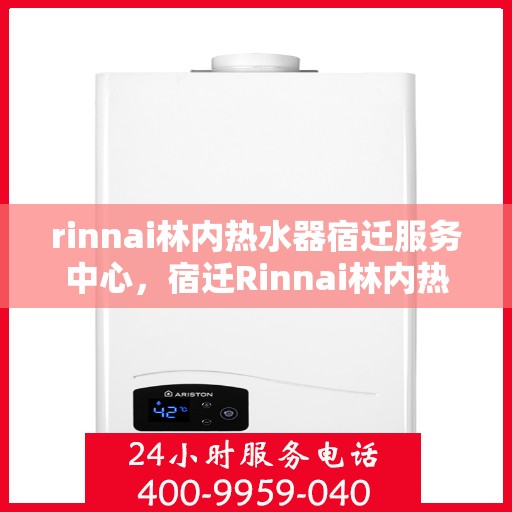 rinnai林内热水器宿迁服务中心，宿迁Rinnai林内热水器专业服务中心