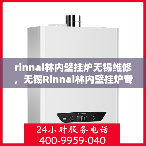 rinnai林内壁挂炉无锡维修，无锡Rinnai林内壁挂炉专业维修服务