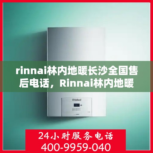 rinnai林内地暖长沙全国售后电话，Rinnai林内地暖长沙售后全国服务热线