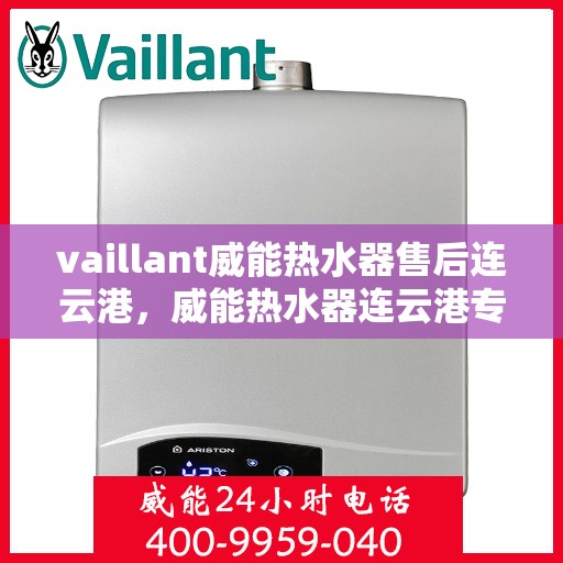 vaillant威能热水器售后连云港，威能热水器连云港专业售后服务指南