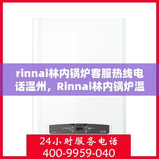 rinnai林内锅炉客服热线电话温州，Rinnai林内锅炉温州客服热线电话全解析
