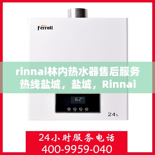 rinnai林内热水器售后服务热线盐城，盐城，Rinnai林内热水器售后服务热线全面支持，专业解决您的热水器问题