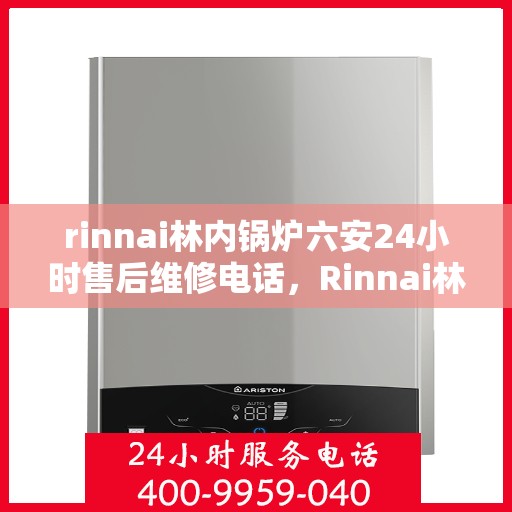 rinnai林内锅炉六安24小时售后维修电话，Rinnai林内锅炉六安全天候售后维修服务热线