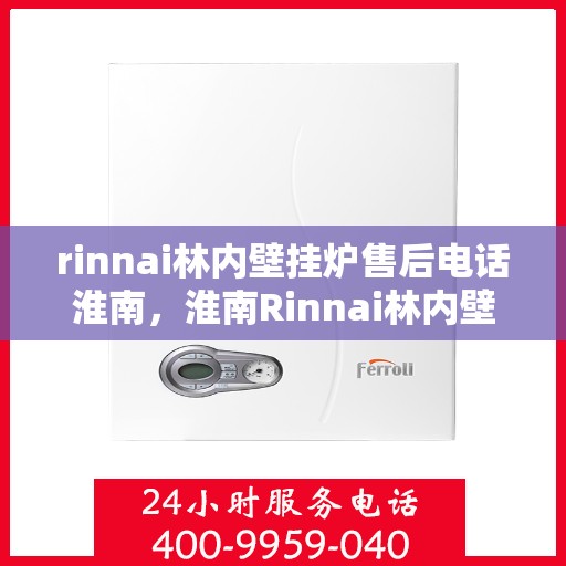 rinnai林内壁挂炉售后电话淮南，淮南Rinnai林内壁挂炉售后支持热线及维修服务指南