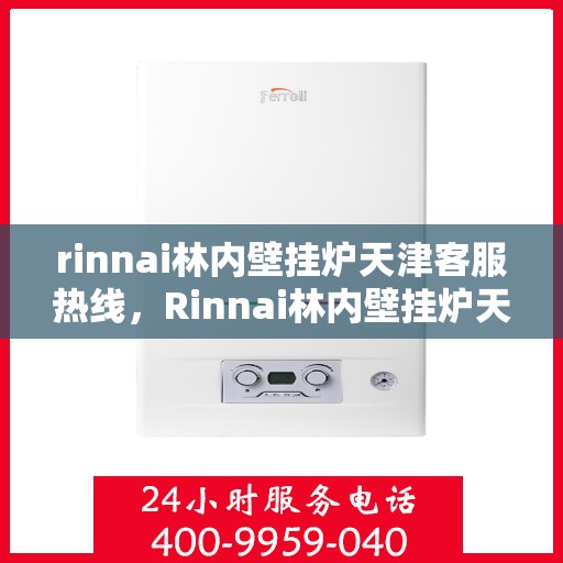 rinnai林内壁挂炉天津客服热线，Rinnai林内壁挂炉天津客服热线——专业支持与解决方案