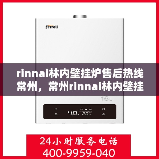 rinnai林内壁挂炉售后热线常州，常州rinnai林内壁挂炉售后热线及服务指南