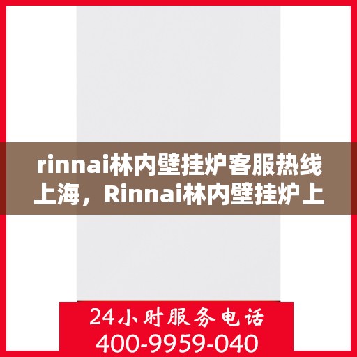 rinnai林内壁挂炉客服热线上海，Rinnai林内壁挂炉上海客服热线全攻略