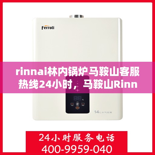 rinnai林内锅炉马鞍山客服热线24小时，马鞍山Rinnai林内锅炉全天候客服热线，贴心服务不打烊