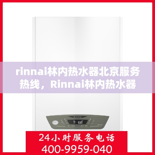 rinnai林内热水器北京服务热线，Rinnai林内热水器北京专业维修服务热线