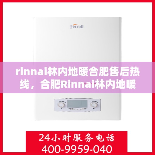 rinnai林内地暖合肥售后热线，合肥Rinnai林内地暖售后服务热线全解析