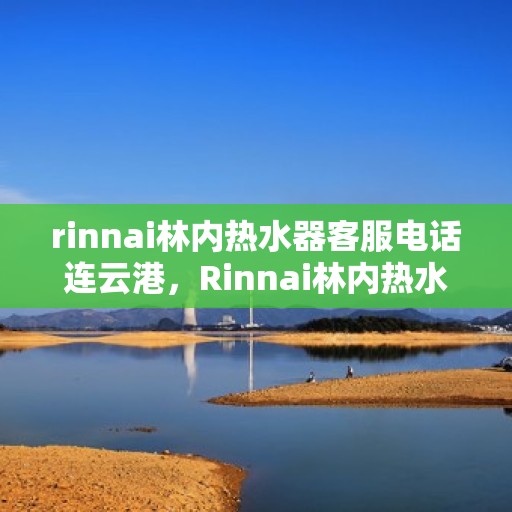rinnai林内热水器客服电话连云港，Rinnai林内热水器连云港客服热线