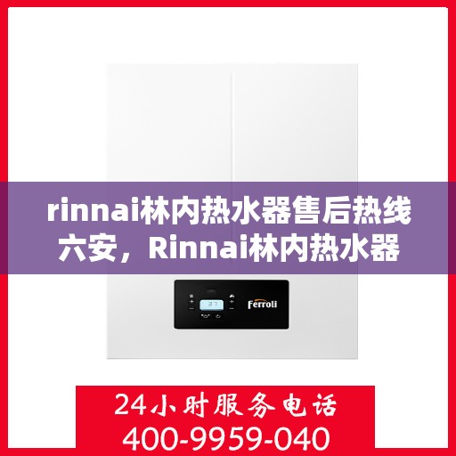rinnai林内热水器售后热线六安，Rinnai林内热水器六安售后热线及服务一览