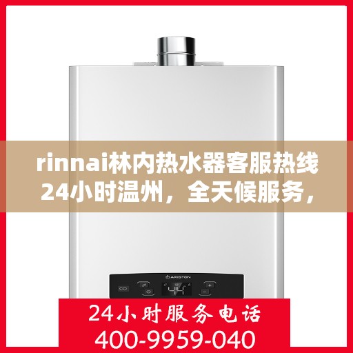 rinnai林内热水器客服热线24小时温州，全天候服务，林内热水器温州客服热线24小时为您解答疑难