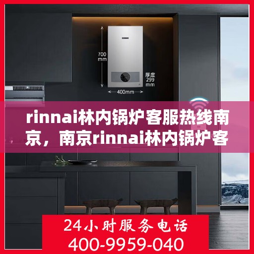 rinnai林内锅炉客服热线南京，南京rinnai林内锅炉客服热线全解析