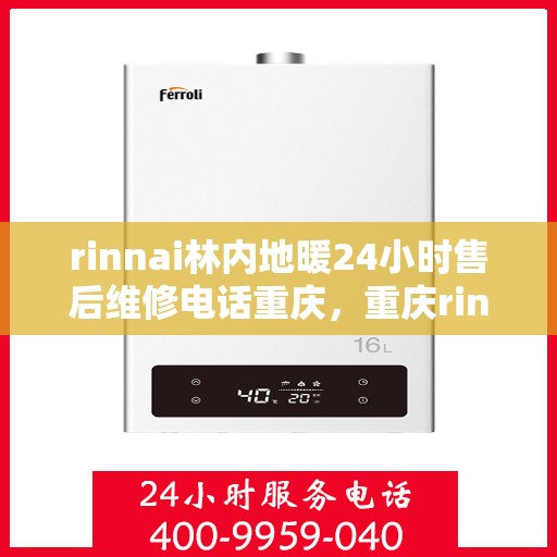 rinnai林内地暖24小时售后维修电话重庆，重庆rinnai林内地暖全天候售后维修服务热线