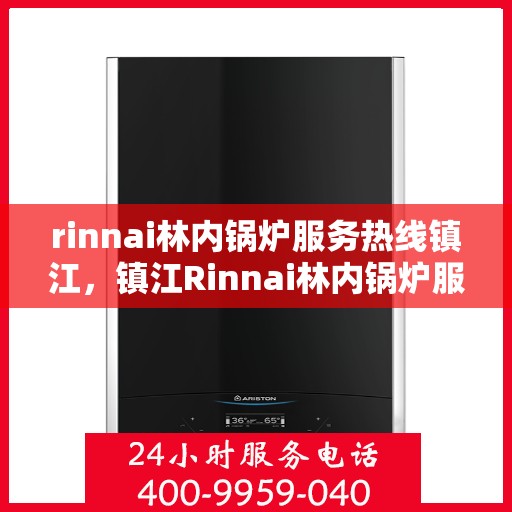 rinnai林内锅炉服务热线镇江，镇江Rinnai林内锅炉服务热线，专业解决您的锅炉问题