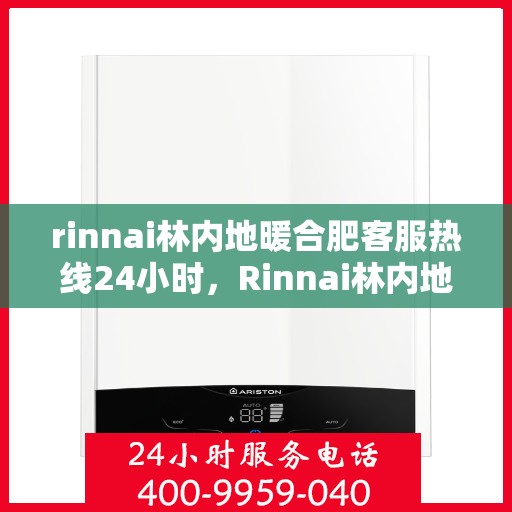 rinnai林内地暖合肥客服热线24小时，Rinnai林内地暖合肥全天候客服热线，温暖连接每一刻