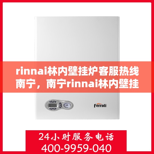 rinnai林内壁挂炉客服热线南宁，南宁rinnai林内壁挂炉客服热线全攻略