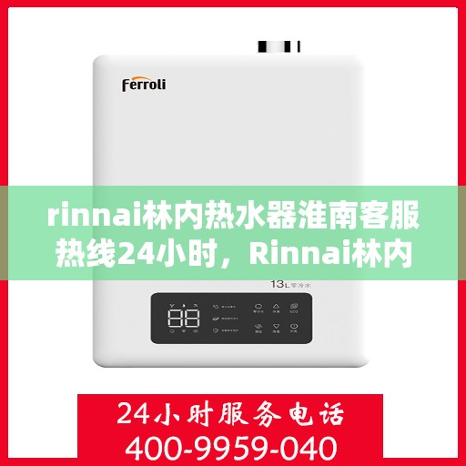 rinnai林内热水器淮南客服热线24小时，Rinnai林内热水器淮南全天候客服热线，温暖服务不打烊