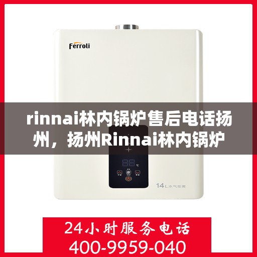 rinnai林内锅炉售后电话扬州，扬州Rinnai林内锅炉售后专业服务热线
