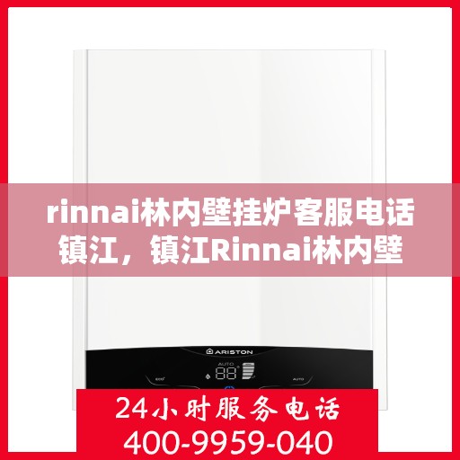 rinnai林内壁挂炉客服电话镇江，镇江Rinnai林内壁挂炉客服热线及售后支持指南