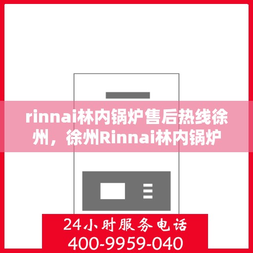 rinnai林内锅炉售后热线徐州，徐州Rinnai林内锅炉售后热线专业服务，为您解决一切问题