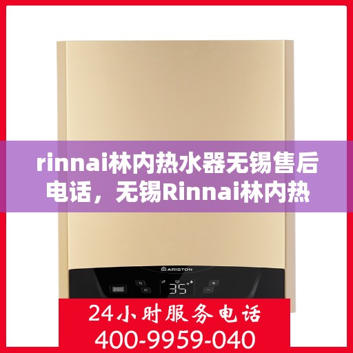 rinnai林内热水器无锡售后电话，无锡Rinnai林内热水器售后电话及维修服务全攻略
