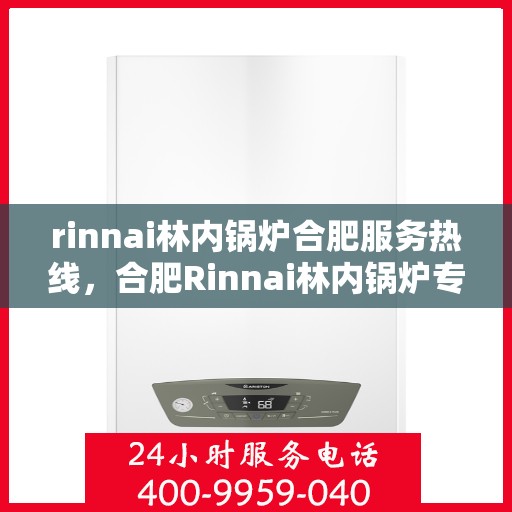 rinnai林内锅炉合肥服务热线，合肥Rinnai林内锅炉专业维修服务热线