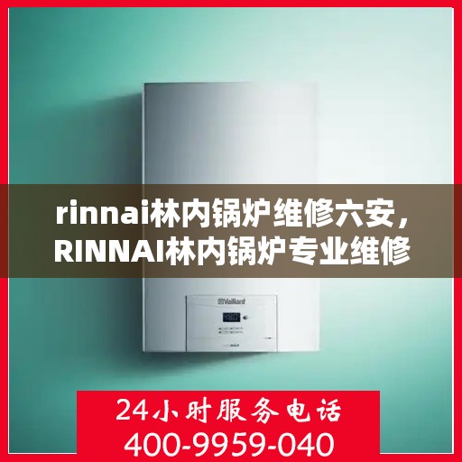 rinnai林内锅炉维修六安，RINNAI林内锅炉专业维修服务在六安