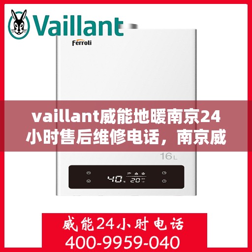 vaillant威能地暖南京24小时售后维修电话，南京威能地暖全天候售后维修服务热线